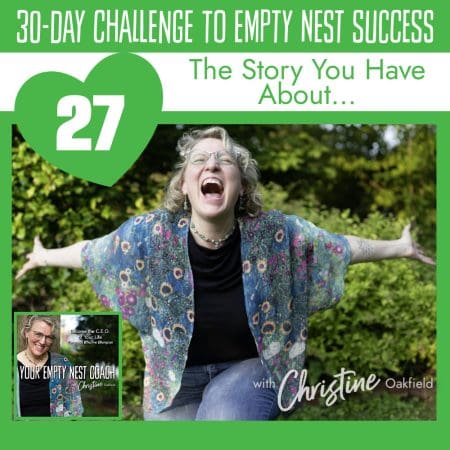 30-Day Challenge To Empty Nest Success: The Story You Have About... (27/30) &Raquo; Youremptynestcoachchristineseason2Episode27Thestoryyouhaveaboutsquareepisodecover