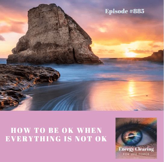 Energy Clearing For Life Podcast #885 &Quot;How To Be Ok When Everything Is Not Ok&Quot; &Raquo; Ecfl 885 Ok Not Ook8Cig9