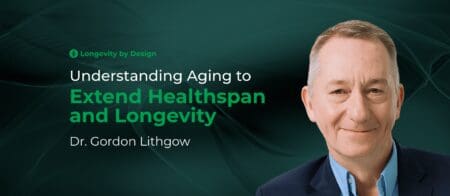 Understanding Aging To Extend Healthspan And Longevity With Dr. Gordon Lithgow &Raquo; Header 2