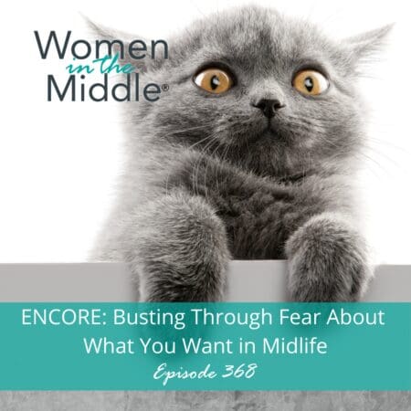 Encore: Episode #368: Busting Through Fear About What You Really Want In Midlife &Raquo; Podcast 368 Encore Fear