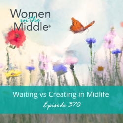 Ep #364: Encore: Getting Unstuck In Midlife: Insights From Women In The Middle &Raquo; Podcast 370 Waitingcreating