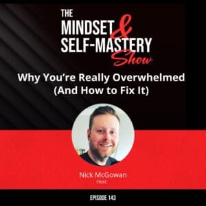 Why You’re Really Overwhelmed (And How To Fix It) &Raquo; Ep.143 Nick Mcgowan Episode 300X300 1