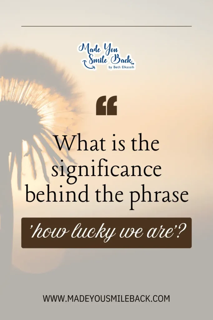 How Lucky We Are In Appreciating Life’s Everyday Gifts &Raquo; What Is The Significance Behind The Phrase How Lucky We Are 683X1024 1