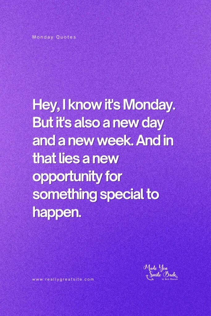 Monday Motivation: 25 Powerful Quotes To Start Your Week Strong &Raquo; Hey I Know Its Monday But Its Also A New Day And A New Week And In That Lies A New Opportunity For Something Special To Happen 683X1024 1